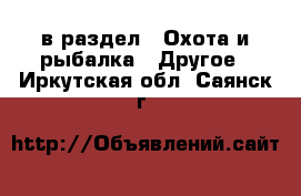  в раздел : Охота и рыбалка » Другое . Иркутская обл.,Саянск г.